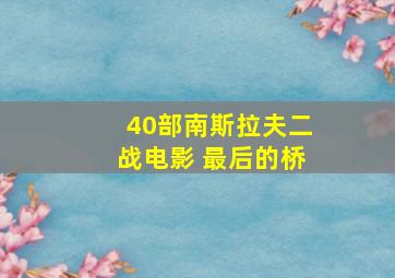 40部南斯拉夫二战电影 最后的桥